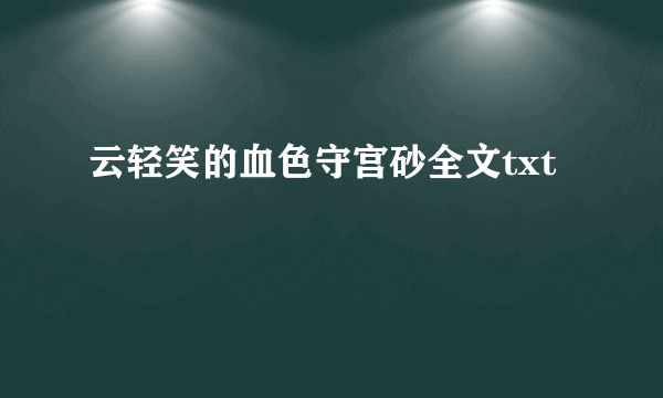 云轻笑的血色守宫砂全文txt