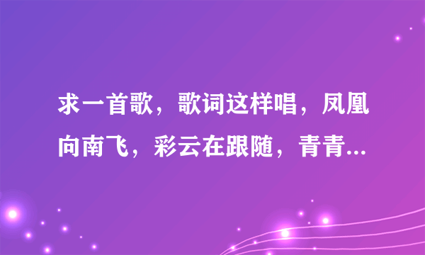 求一首歌，歌词这样唱，凤凰向南飞，彩云在跟随，青青小河水，天堂有多美。歌名是什么？