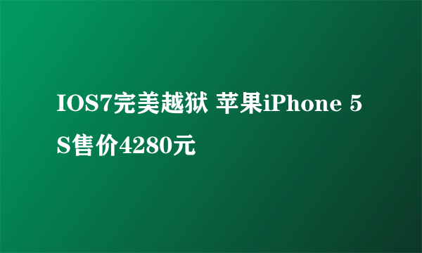 IOS7完美越狱 苹果iPhone 5S售价4280元