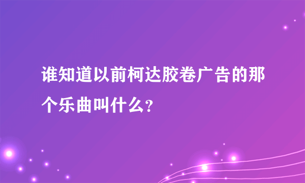 谁知道以前柯达胶卷广告的那个乐曲叫什么？