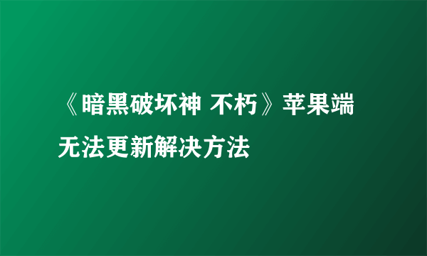 《暗黑破坏神 不朽》苹果端无法更新解决方法