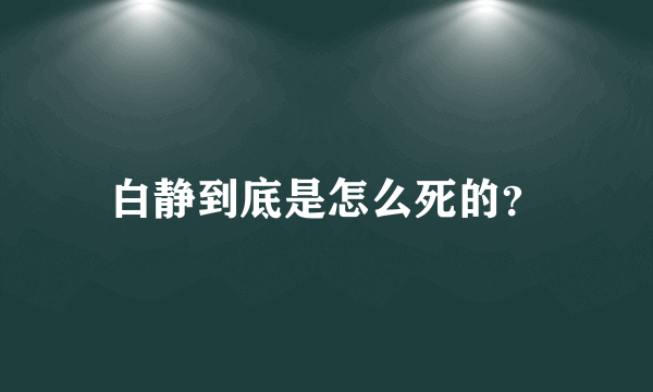 白静到底是怎么死的？