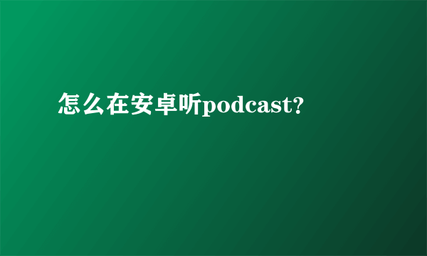 怎么在安卓听podcast？