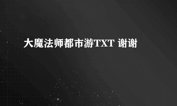 大魔法师都市游TXT 谢谢