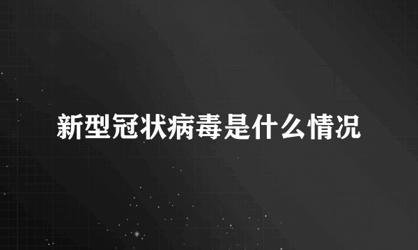 新型冠状病毒是什么情况