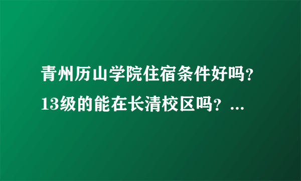 青州历山学院住宿条件好吗？13级的能在长清校区吗？历山学院有几个校区？哪个好？英语专业在哪个校区？