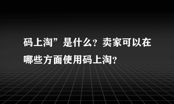 码上淘”是什么？卖家可以在哪些方面使用码上淘？