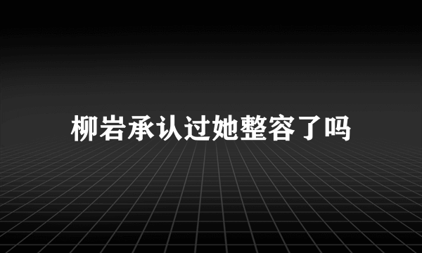 柳岩承认过她整容了吗