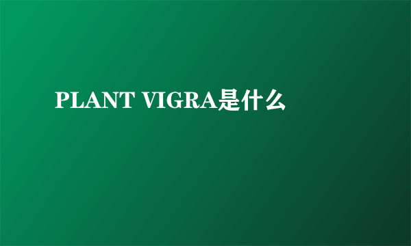 PLANT VIGRA是什么