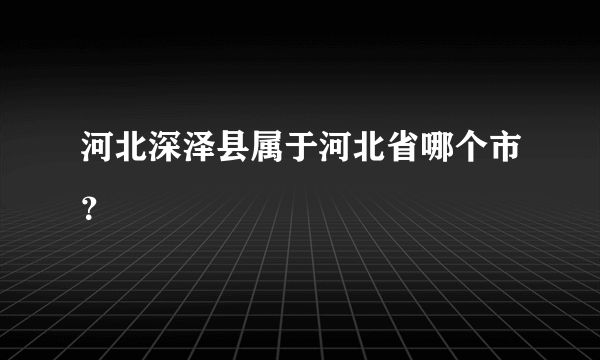 河北深泽县属于河北省哪个市？