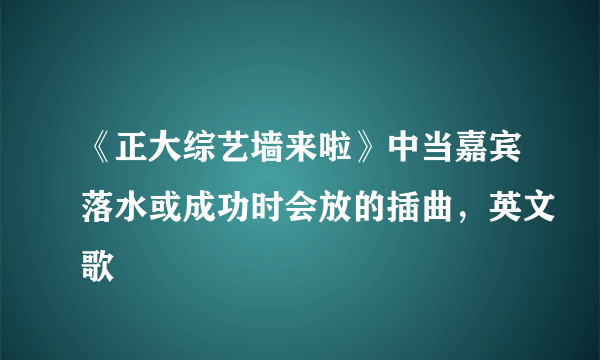 《正大综艺墙来啦》中当嘉宾落水或成功时会放的插曲，英文歌