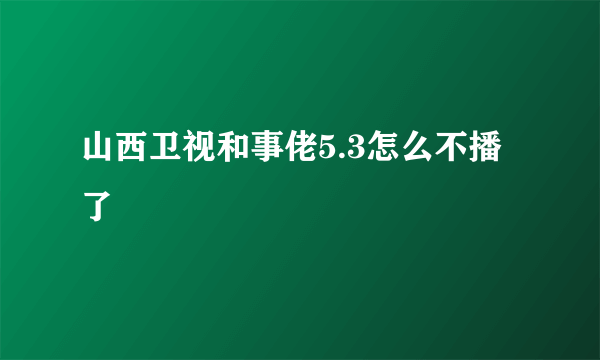 山西卫视和事佬5.3怎么不播了