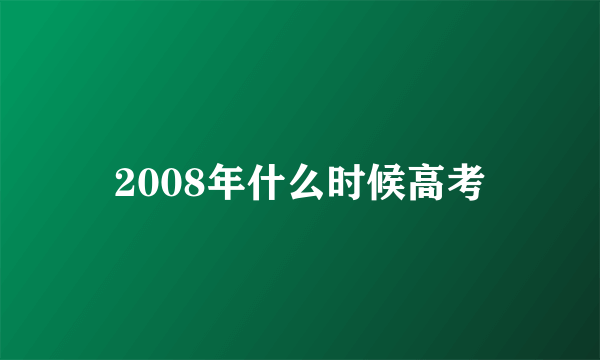 2008年什么时候高考