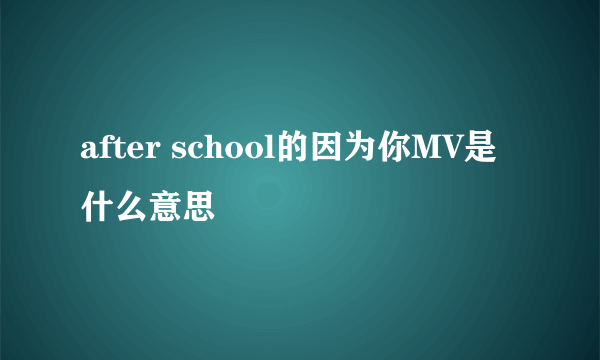 after school的因为你MV是什么意思