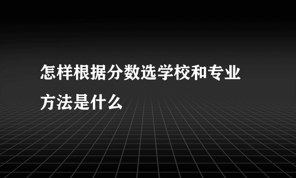 怎样根据分数选学校和专业 方法是什么