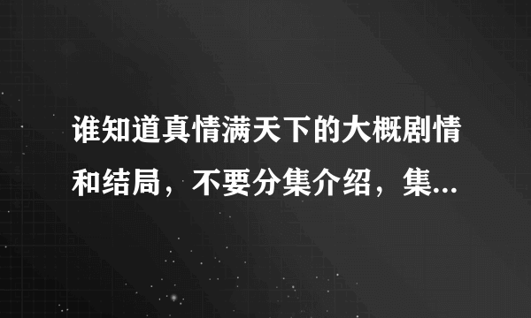 谁知道真情满天下的大概剧情和结局，不要分集介绍，集数太多了