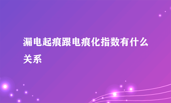 漏电起痕跟电痕化指数有什么关系