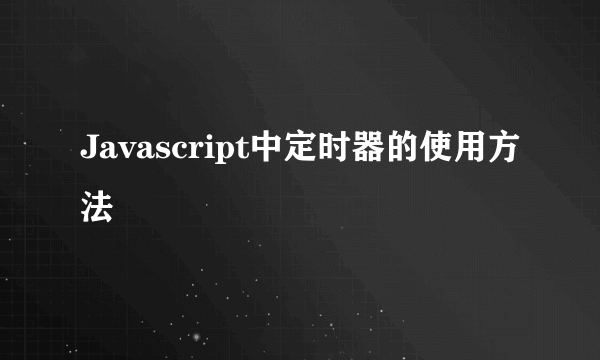 Javascript中定时器的使用方法