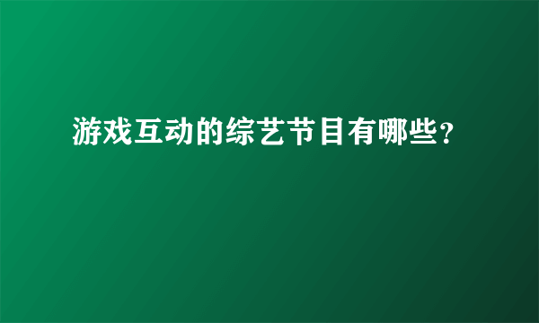 游戏互动的综艺节目有哪些？