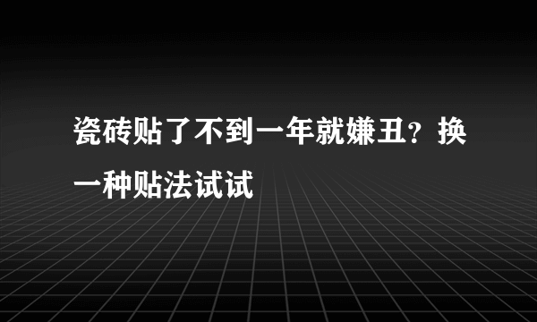 瓷砖贴了不到一年就嫌丑？换一种贴法试试