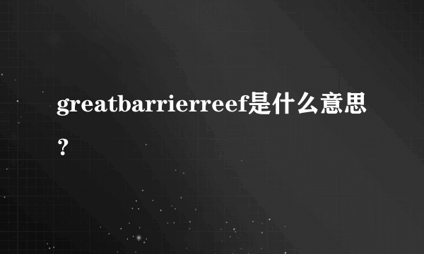 greatbarrierreef是什么意思？