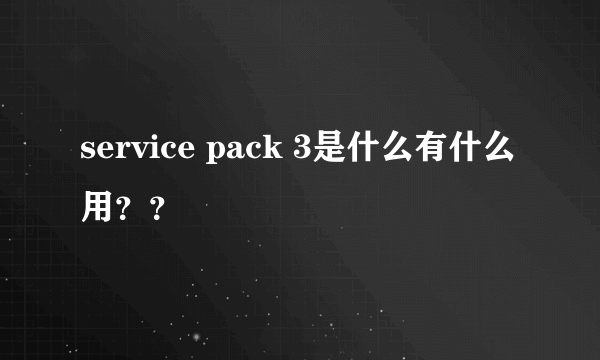 service pack 3是什么有什么用？？