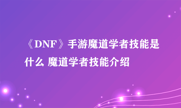 《DNF》手游魔道学者技能是什么 魔道学者技能介绍