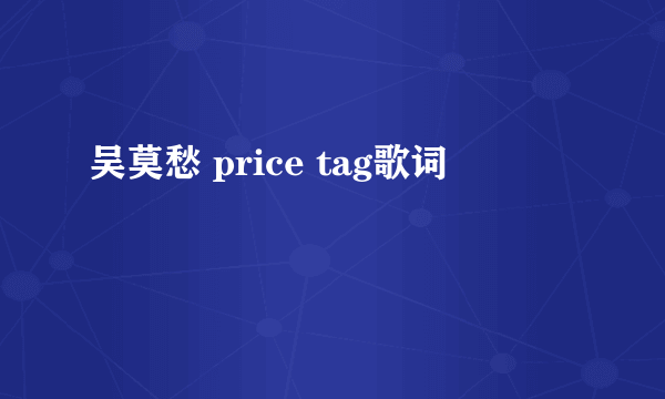 吴莫愁 price tag歌词