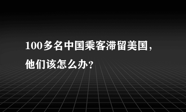 100多名中国乘客滞留美国，他们该怎么办？