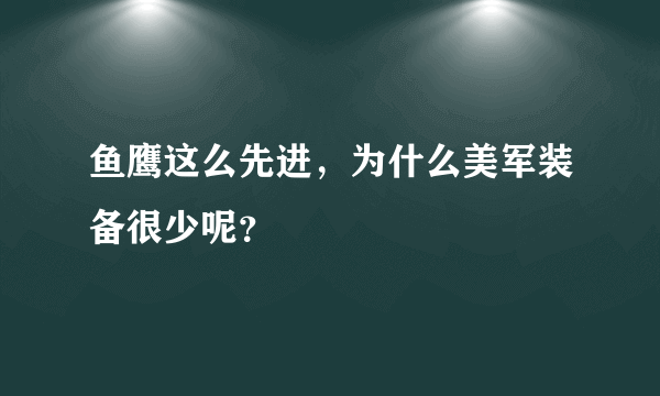 鱼鹰这么先进，为什么美军装备很少呢？