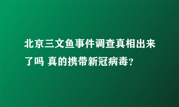 北京三文鱼事件调查真相出来了吗 真的携带新冠病毒？