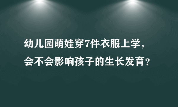 幼儿园萌娃穿7件衣服上学， 会不会影响孩子的生长发育？