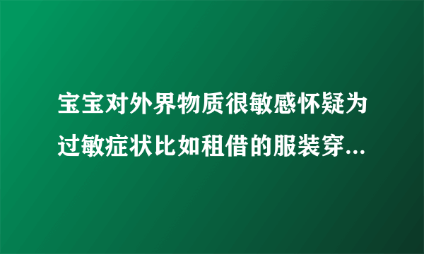 宝宝对外界物质很敏感怀疑为过敏症状比如租借的服装穿上以后身上