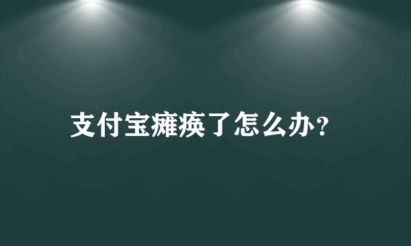 支付宝瘫痪了怎么办？