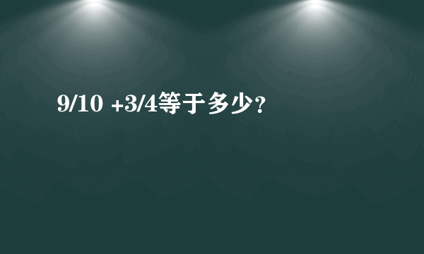 9/10 +3/4等于多少？