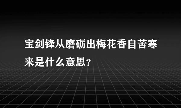 宝剑锋从磨砺出梅花香自苦寒来是什么意思？