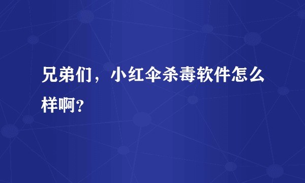 兄弟们，小红伞杀毒软件怎么样啊？