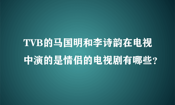 TVB的马国明和李诗韵在电视中演的是情侣的电视剧有哪些？