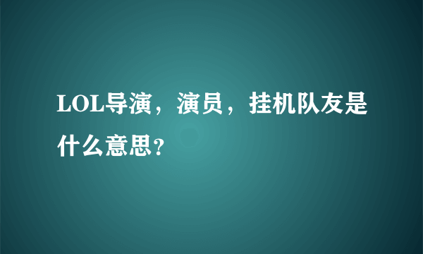 LOL导演，演员，挂机队友是什么意思？