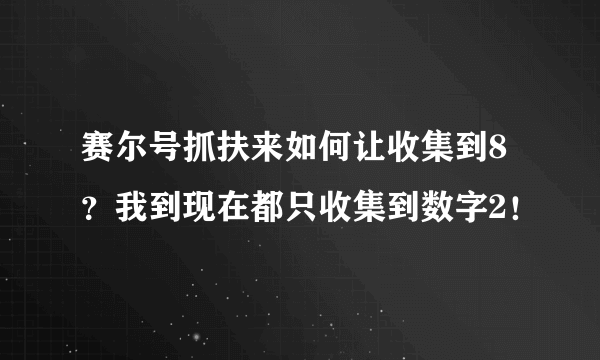 赛尔号抓扶来如何让收集到8？我到现在都只收集到数字2！