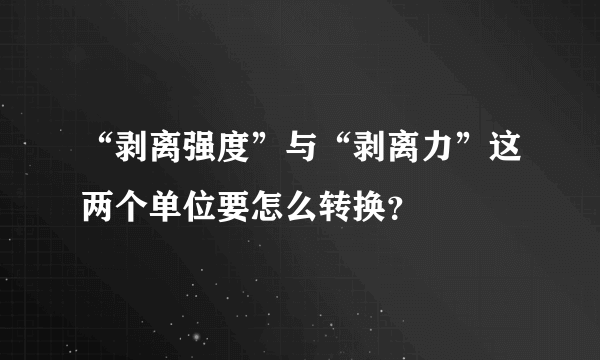 “剥离强度”与“剥离力”这两个单位要怎么转换？