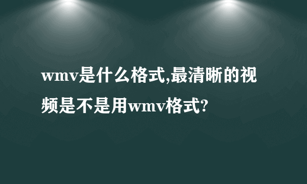 wmv是什么格式,最清晰的视频是不是用wmv格式?