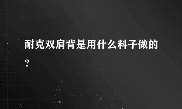 耐克双肩背是用什么料子做的？