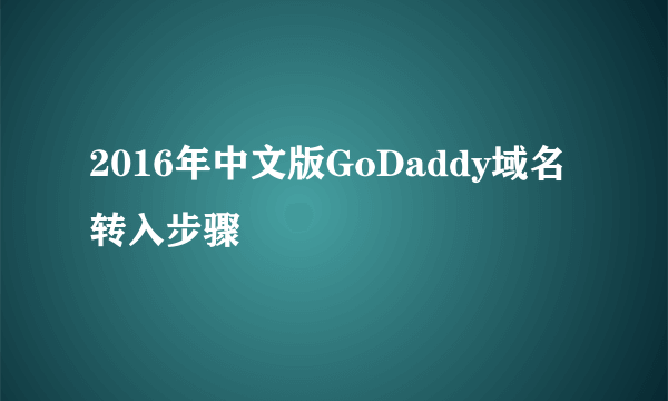 2016年中文版GoDaddy域名转入步骤