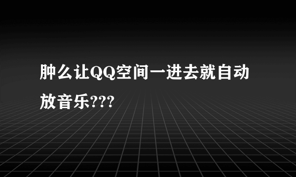 肿么让QQ空间一进去就自动放音乐???