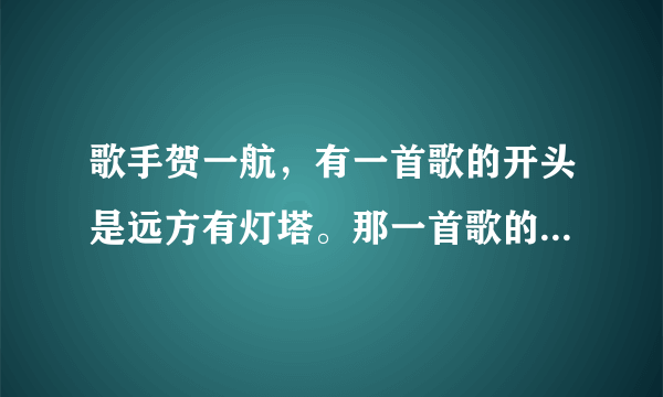 歌手贺一航，有一首歌的开头是远方有灯塔。那一首歌的名字是什么？我记不住了，有谁知道可以和我讲一下吗