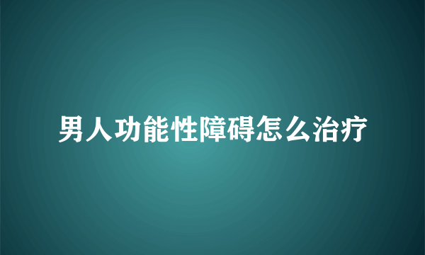 男人功能性障碍怎么治疗