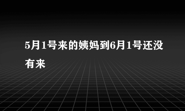 5月1号来的姨妈到6月1号还没有来