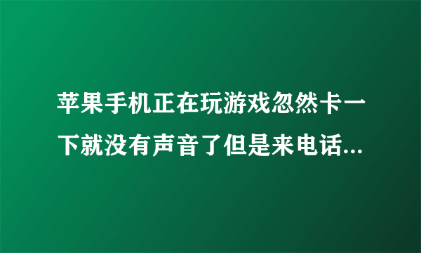 苹果手机正在玩游戏忽然卡一下就没有声音了但是来电话有声音为什么