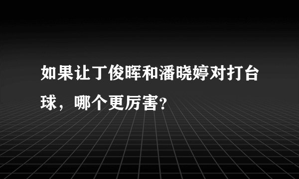 如果让丁俊晖和潘晓婷对打台球，哪个更厉害？